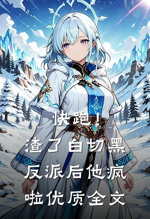 快跑！渣了白切黑反派后，他疯啦优质全文