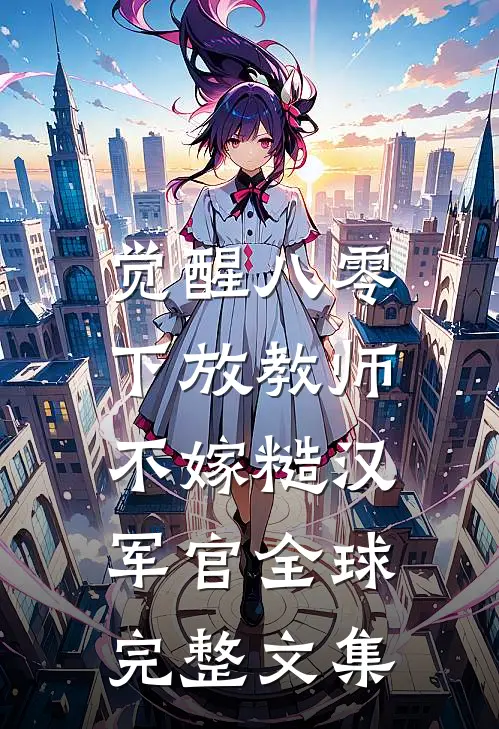 觉醒八零，下放教师不嫁糙汉军官全球完整文集