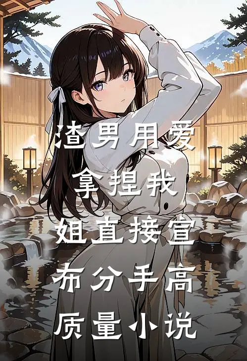 渣男用爱拿捏我，姐直接宣布分手高质量小说