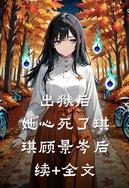出狱后，她心死了琪琪顾景岑后续+全文