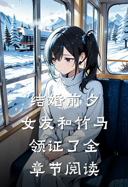 结婚前夕，女友和竹马领证了全章节阅读