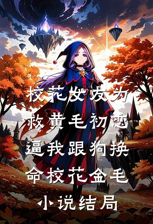 校花女友为救黄毛初恋，逼我跟狗换命校花金毛小说结局