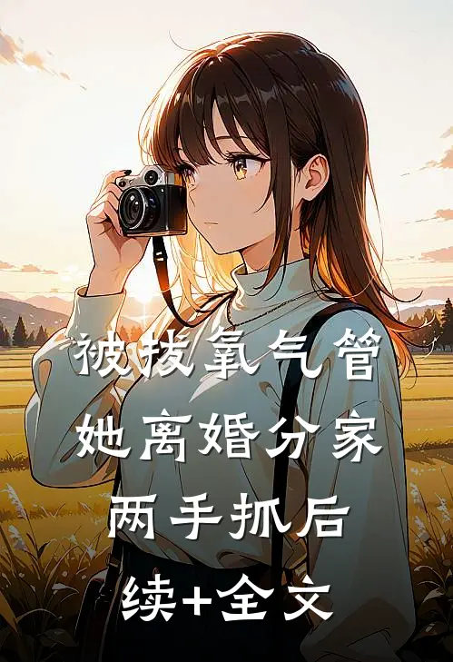 被拔氧气管，她离婚分家两手抓后续+全文