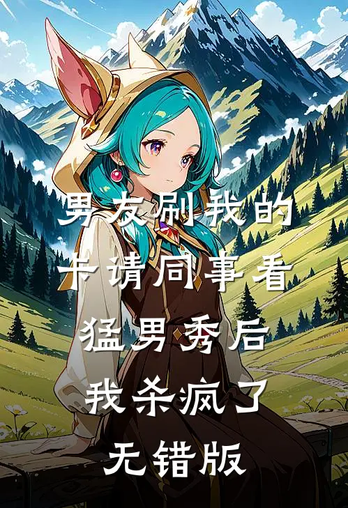 男友刷我的卡请同事看猛男秀后，我杀疯了无错版
