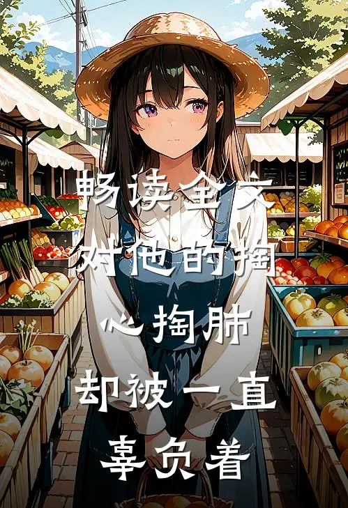 畅读全文对他的掏心掏肺，却被一直辜负着