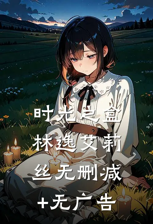 时光之盒林逸艾莉丝无删减+无广告