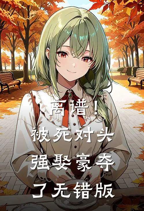 离谱！被死对头强娶豪夺了无错版