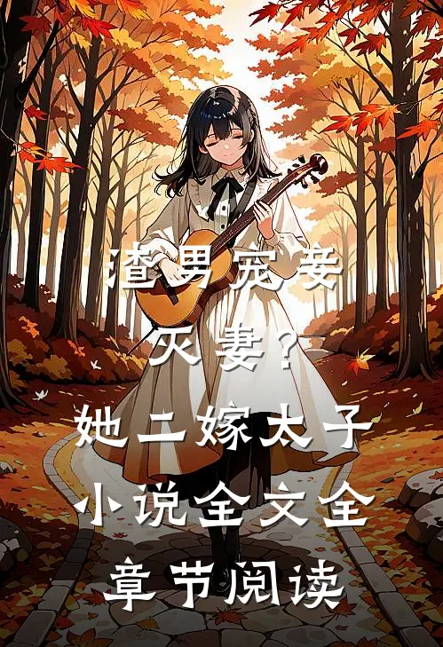 渣男宠妾灭妻？她二嫁太子小说全文全章节阅读