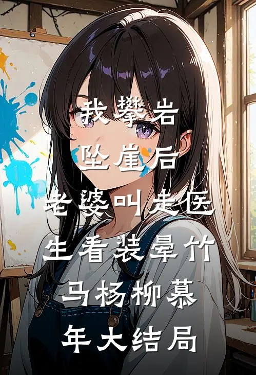 我攀岩坠崖后，老婆叫走医生看装晕竹马杨柳慕年大结局