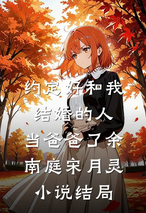 约定好和我结婚的人，当爸爸了余南庭宋月灵小说结局