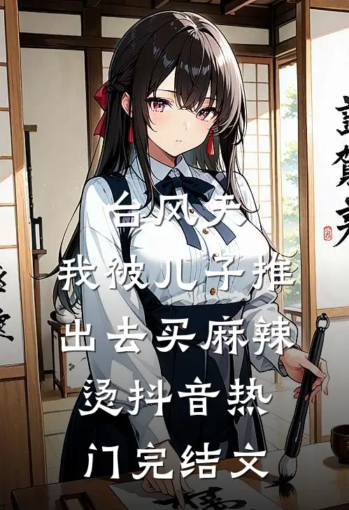 台风天，我被儿子推出去买麻辣烫抖音热门完结文