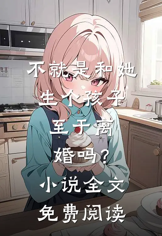 不就是和她生个孩子，至于离婚吗？小说全文免费阅读