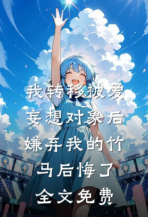 我转移被爱妄想对象后，嫌弃我的竹马后悔了全文免费