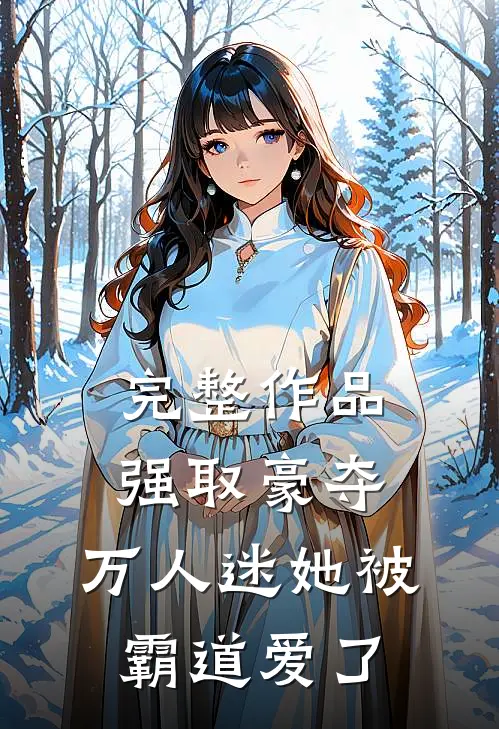 完整作品强取豪夺：万人迷她被霸道爱了