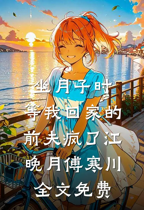 坐月子时，等我回家的前夫疯了江晚月傅寒川全文免费