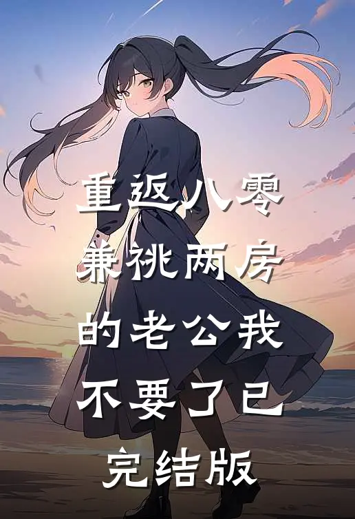 重返八零，兼祧两房的老公我不要了已完结版