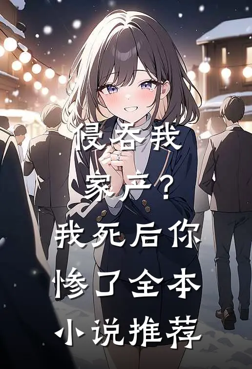 侵吞我家产？我死后你惨了全本小说推荐