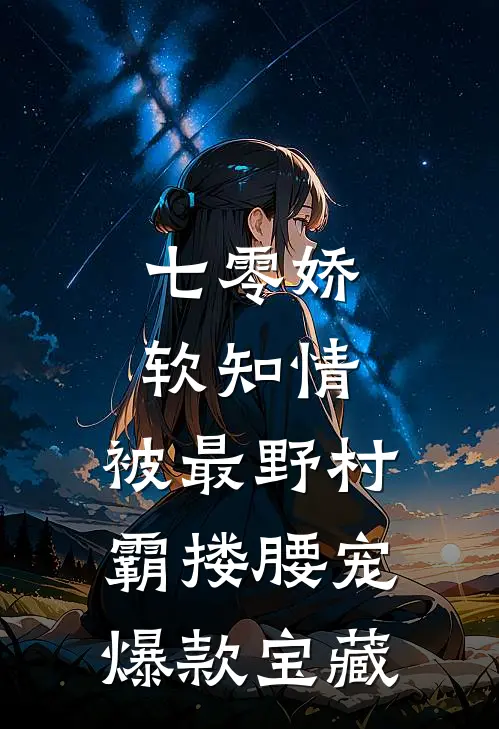 七零娇软知情，被最野村霸搂腰宠爆款宝藏