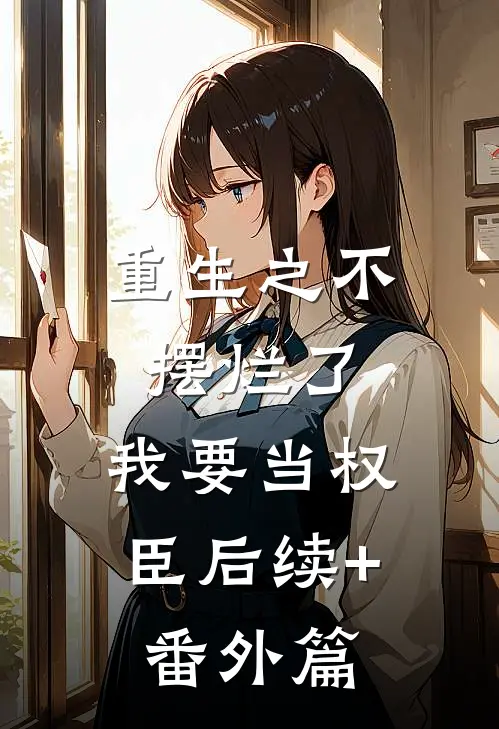 重生之不摆烂了，我要当权臣后续+番外篇