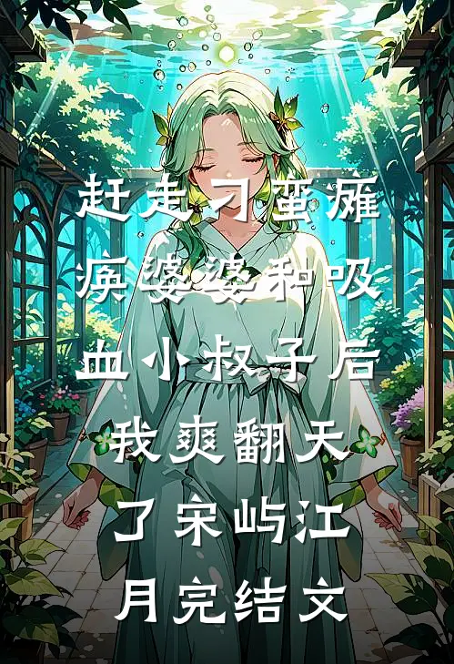 赶走刁蛮瘫痪婆婆和吸血小叔子后，我爽翻天了宋屿江月完结文