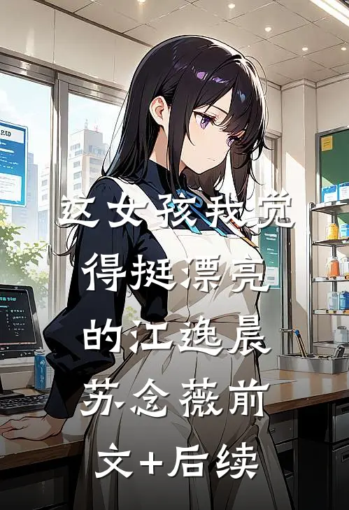 这女孩我觉得挺漂亮的江逸晨苏念薇前文+后续
