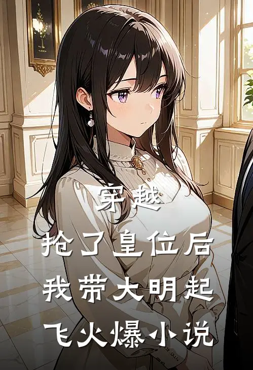 穿越：抢了皇位后，我带大明起飞火爆小说