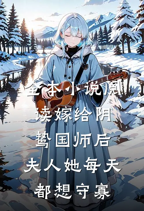 全本小说阅读嫁给阴鸷国师后，夫人她每天都想守寡