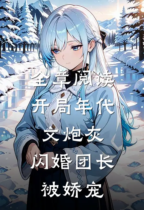 全章阅读开局年代文炮灰，闪婚团长被娇宠