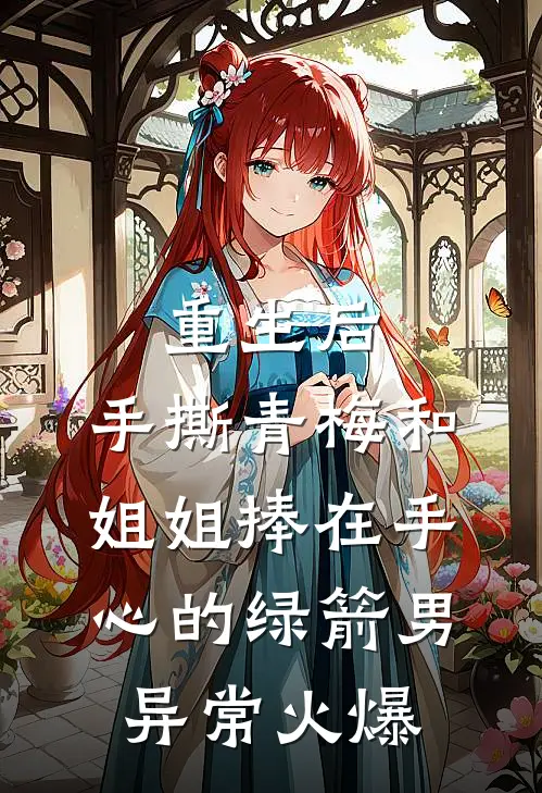 重生后，手撕青梅和姐姐捧在手心的绿箭男异常火爆