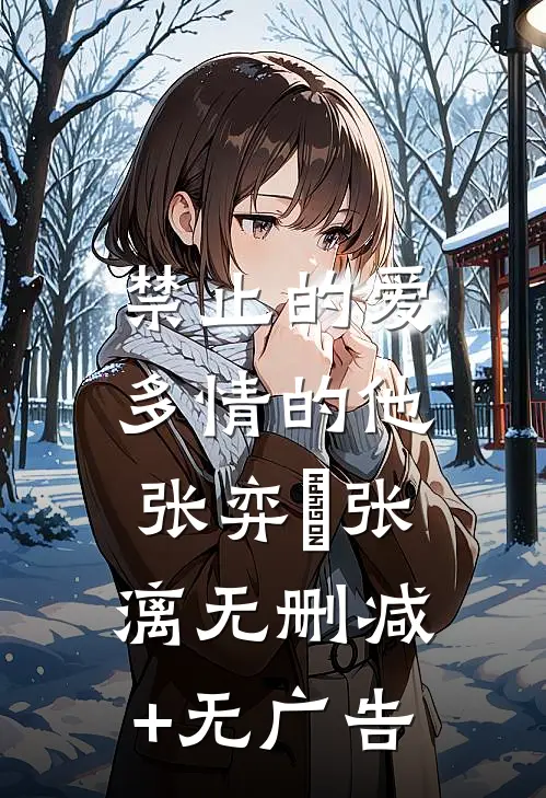 禁止的爱，多情的他张弈昇张漓无删减+无广告