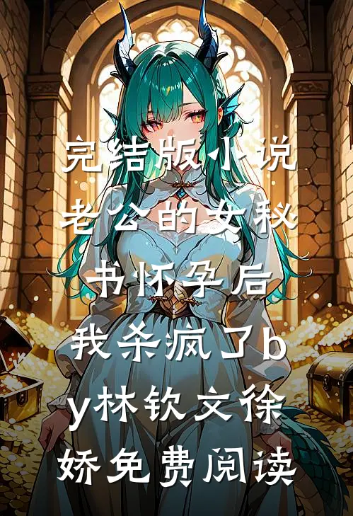完结版小说老公的女秘书怀孕后，我杀疯了by林钦文徐娇免费阅读
