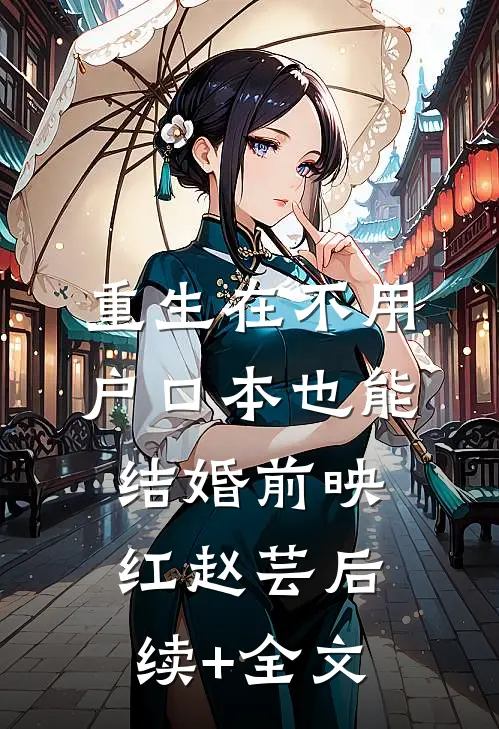 重生在不用户口本也能结婚前映红赵芸后续+全文