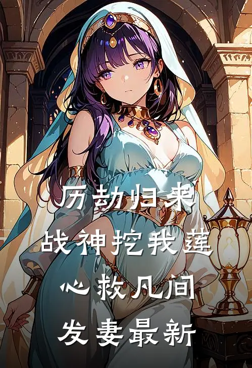历劫归来，战神挖我莲心救凡间发妻最新
