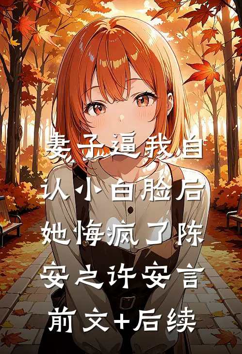 妻子逼我自认小白脸后，她悔疯了陈安之许安言前文+后续