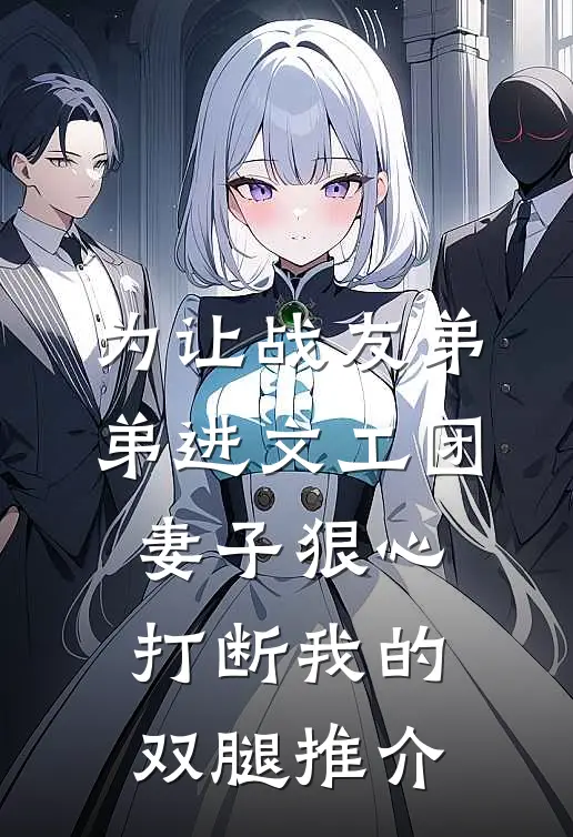 为让战友弟弟进文工团，妻子狠心打断我的双腿推介