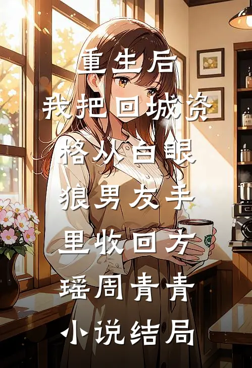 重生后，我把回城资格从白眼狼男友手里收回方瑶周青青小说结局