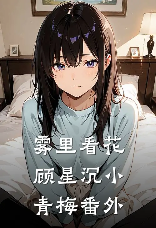 雾里看花顾星沉小青梅 番外