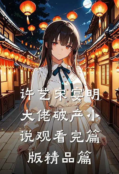 许艺宋宴明大佬破产小说观看完篇版精品篇