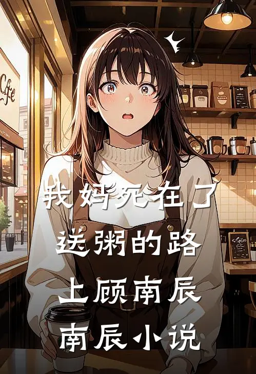 我妈死在了送粥的路上顾南辰南辰小说