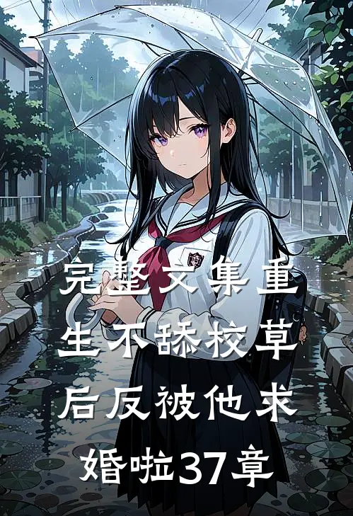 完整文集重生不舔校草后反被他求婚啦37章