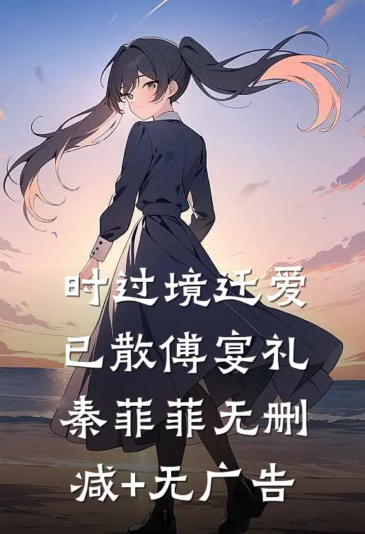 时过境迁爱已散傅宴礼秦菲菲无删减+无广告