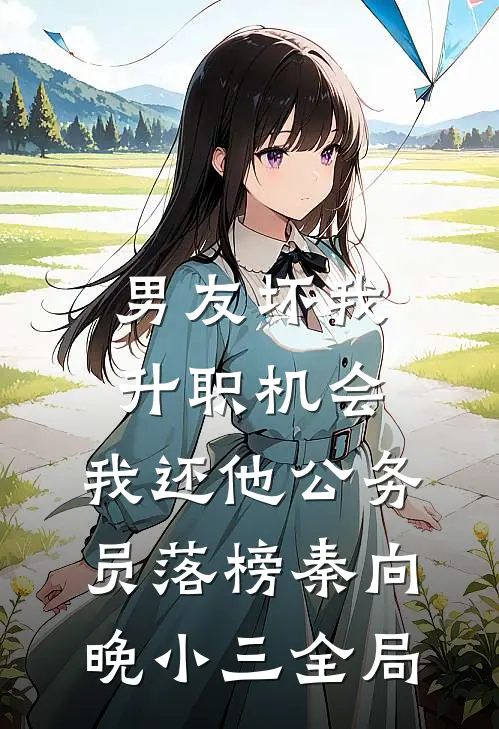 男友坏我升职机会，我还他公务员落榜秦向晚小三全局
