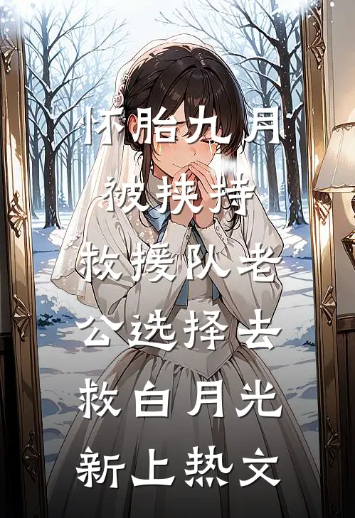 怀胎九月被挟持，救援队老公选择去救白月光新上热文