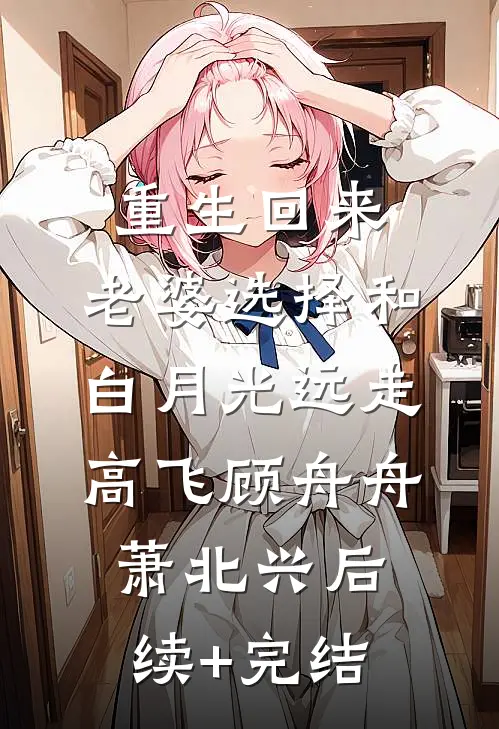 重生回来，老婆选择和白月光远走高飞顾舟舟萧北兴后续+完结