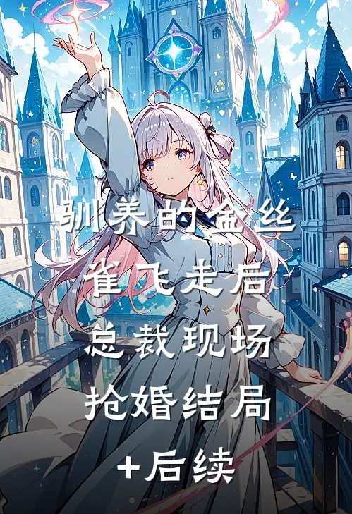驯养的金丝雀飞走后，总裁现场抢婚结局+后续