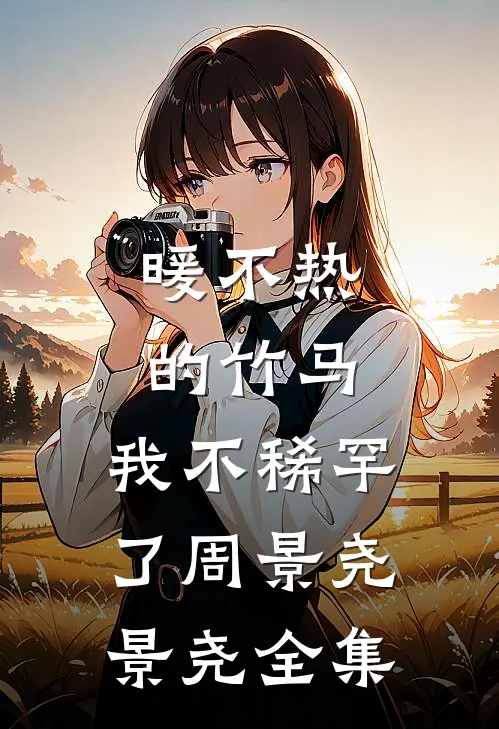 暖不热的竹马，我不稀罕了周景尧景尧 全集
