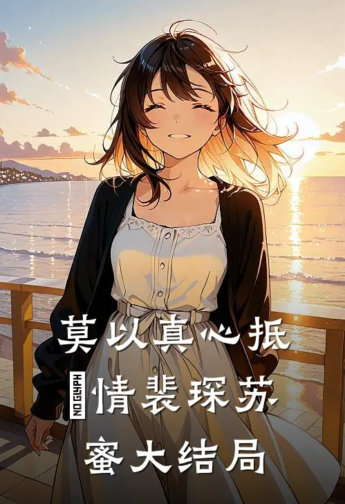 莫以真心抵虛情裴琛苏蜜大结局