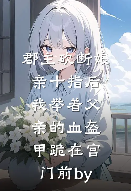 郡主砍断娘亲十指后，我举着父亲的血盔甲跪在宫门前by