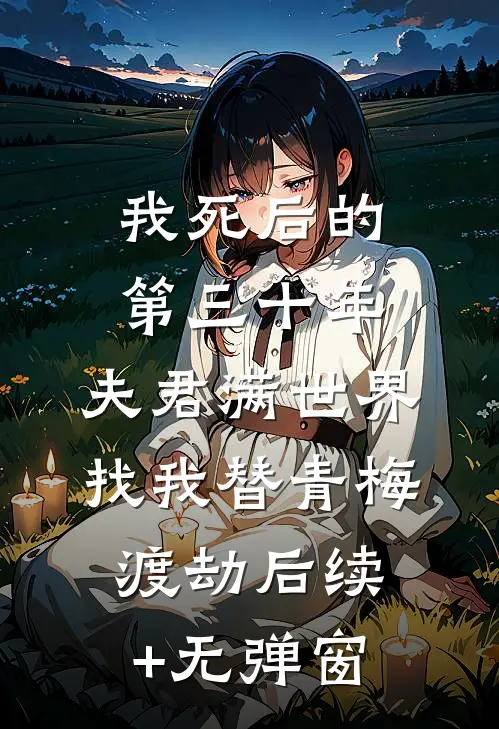 我死后的第三十年，夫君满世界找我替青梅渡劫后续+无弹窗
