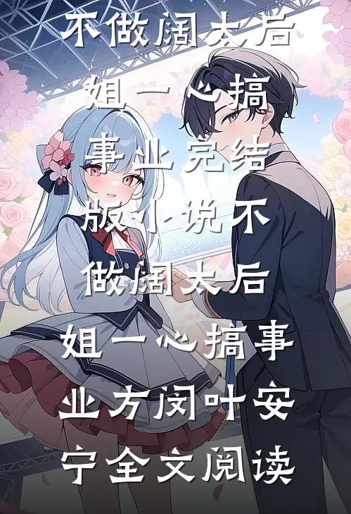 不做阔太后，姐一心搞事业完结版小说_不做阔太后，姐一心搞事业方闵叶安宁全文阅读